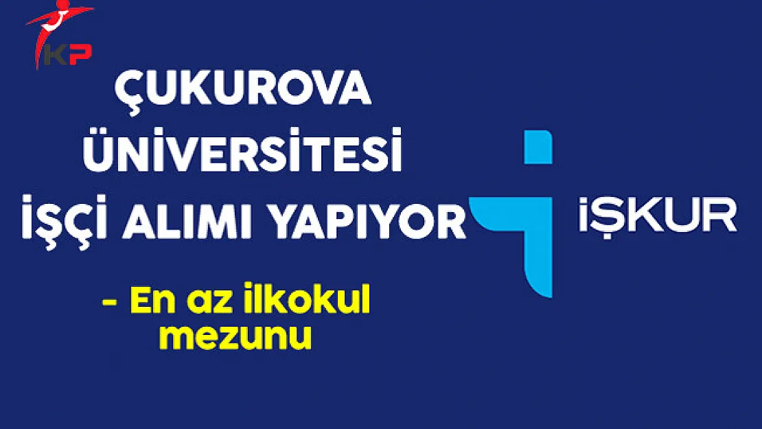 Çukurova Üniversitesi En Az İlkokul Mezunu İşçi Alıyor