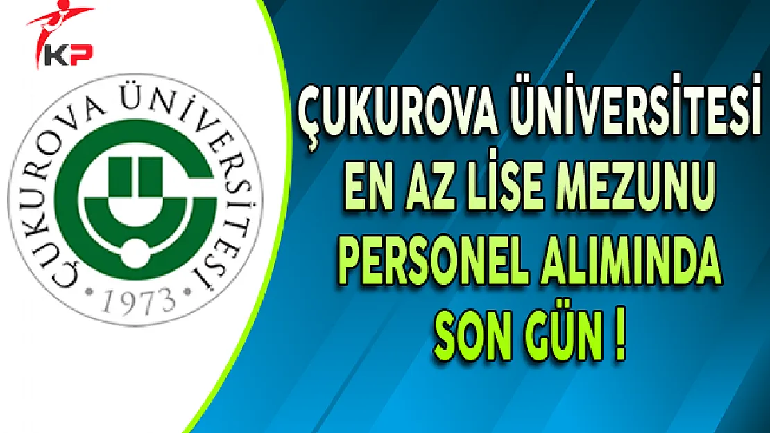 Çukurova Üniversitesi En Az Lise Mezunu Personel Alımında Son Gün !