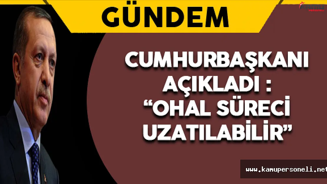 Cumhurbaşkanı Açıkladı: &quotOHAL Süreci Uzatılabilir"