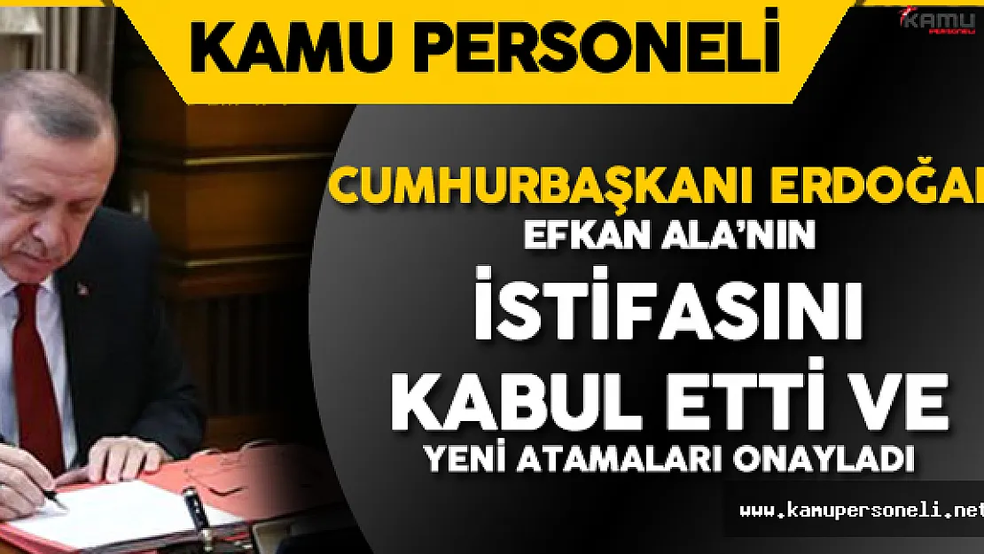 Cumhurbaşkanı Efkan Ala'nın İstifasını Kabul Etti ve Atamaları Onayladı