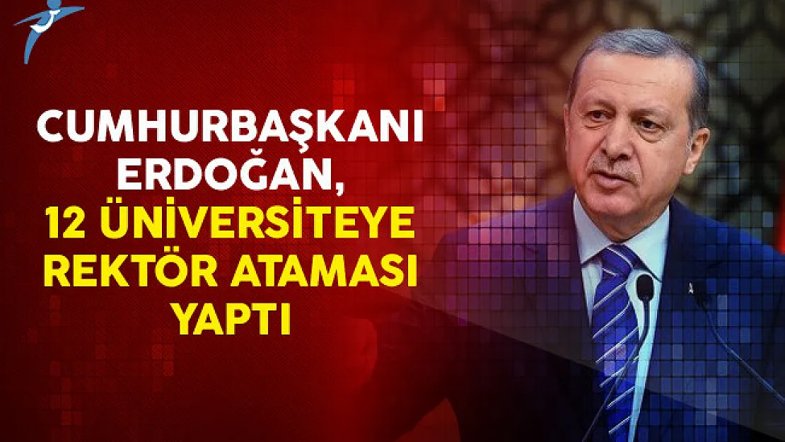 Cumhurbaşkanı Erdoğan, 12 Üniversiteye Rektör Ataması Yaptı