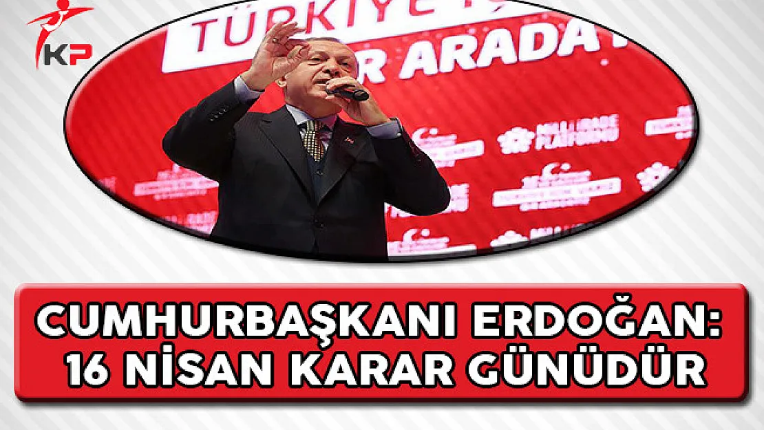 Cumhurbaşkanı Erdoğan: 16 Nisan Karar Günüdür
