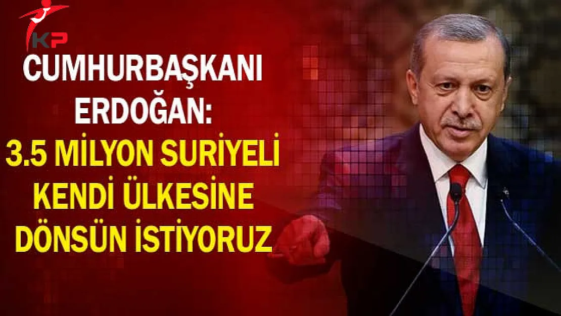 Cumhurbaşkanı Erdoğan: 3.5 Milyon Suriyeli Kendi Ülkesine Dönsün İstiyoruz