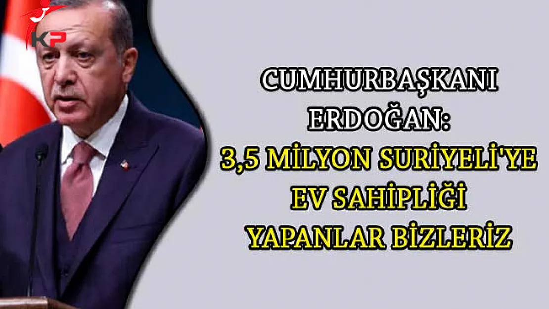 Cumhurbaşkanı Erdoğan: 3,5 milyon Suriyeli'ye Ev Sahipliği Yapanlar Bizleriz