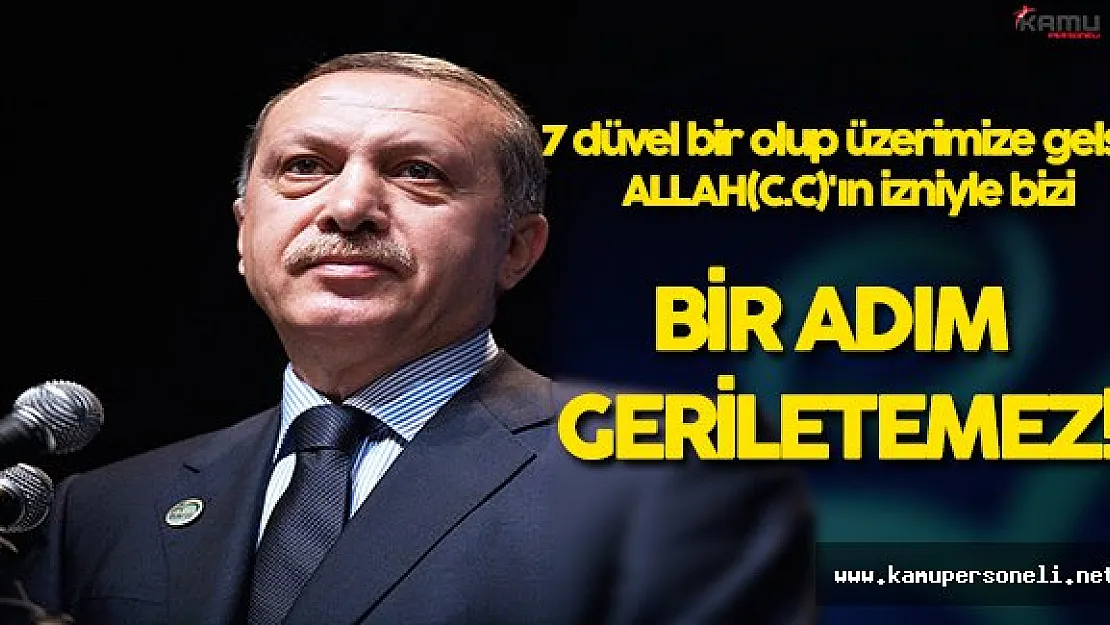Cumhurbaşkanı Erdoğan: " 7 Düven Bir Olup Üzerimize Gelse"