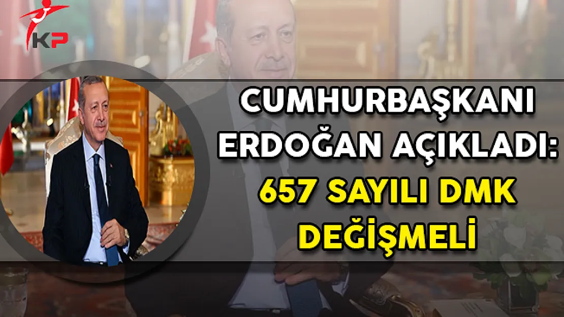 Cumhurbaşkanı Erdoğan Açıkladı: 657 Sayılı DMK Değişmeli