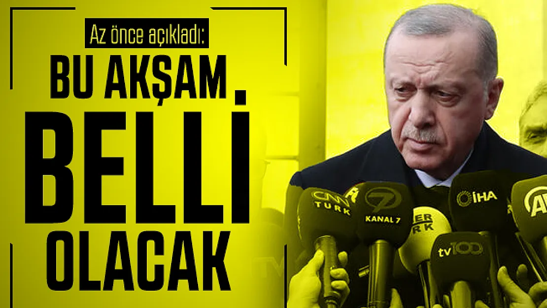 Cumhurbaşkanı Erdoğan açıkladı: Bu akşam belli olacak!