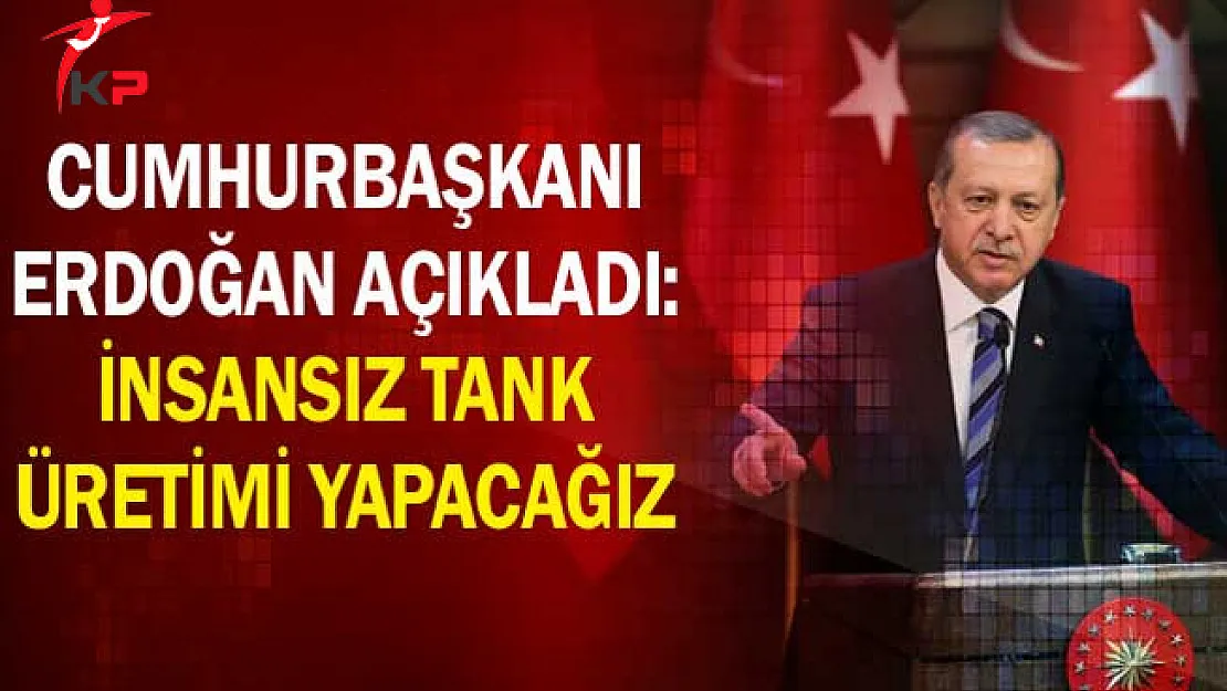 Cumhurbaşkanı Erdoğan Açıkladı: İnsansız Tank Üretimi Yapacağız