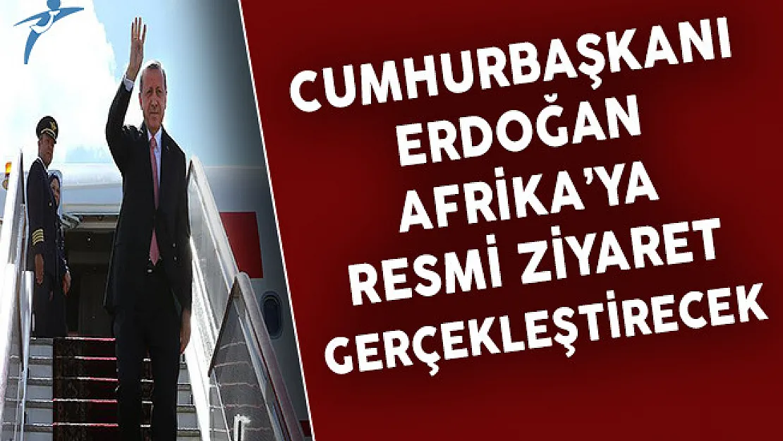 Cumhurbaşkanı Erdoğan Afrika'ya Resmi Ziyaretlerde Bulunacak