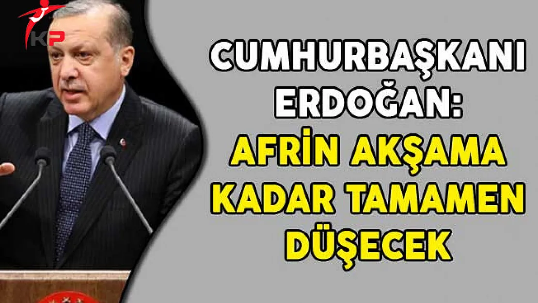 Cumhurbaşkanı Erdoğan: Afrin Akşama Kadar Tamamen Düşecek