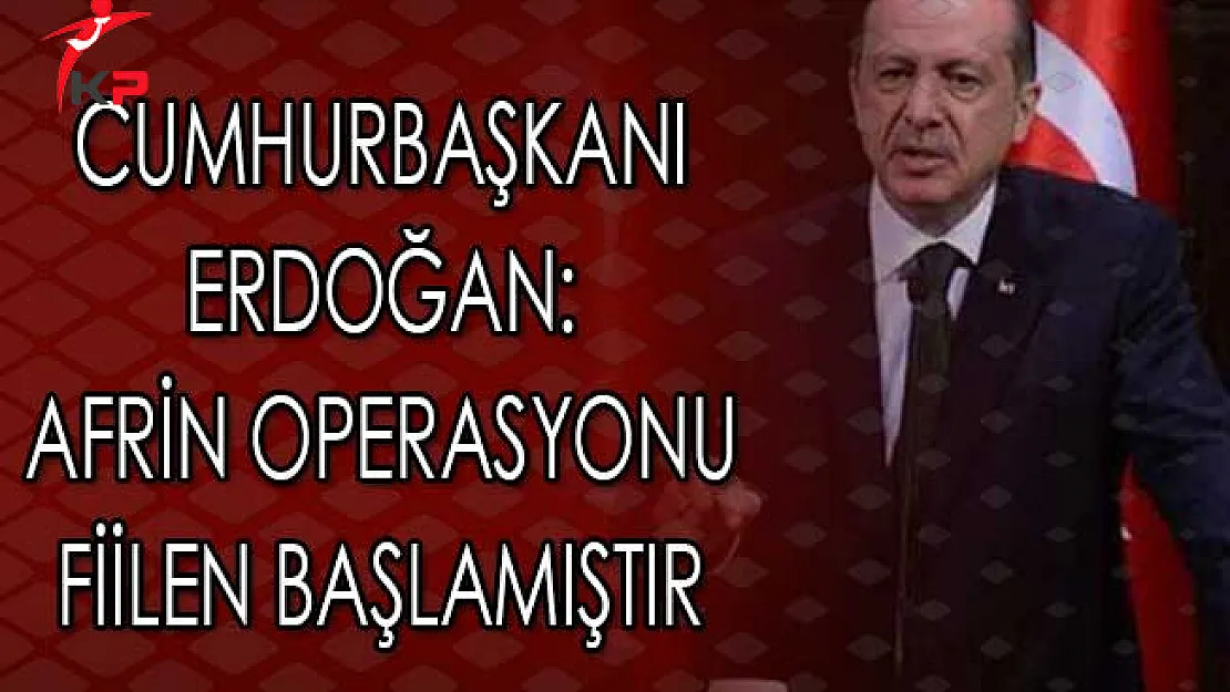Cumhurbaşkanı Erdoğan: Afrin Operasyonu Sahada Fiilen Başlamıştır