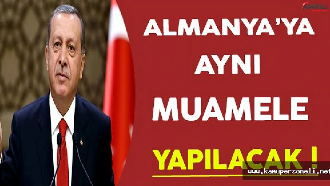 Cumhurbaşkanı Erdoğan: Almanya'ya Aynı Muamele Gösterilecek !