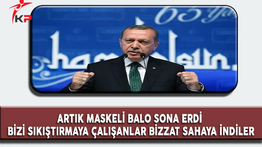 Cumhurbaşkanı Erdoğan: Artık Maskeli Balo Sona Erdi, Bizi Sıkıştırmaya Çalışanlar Bizzat Sahaya İndiler