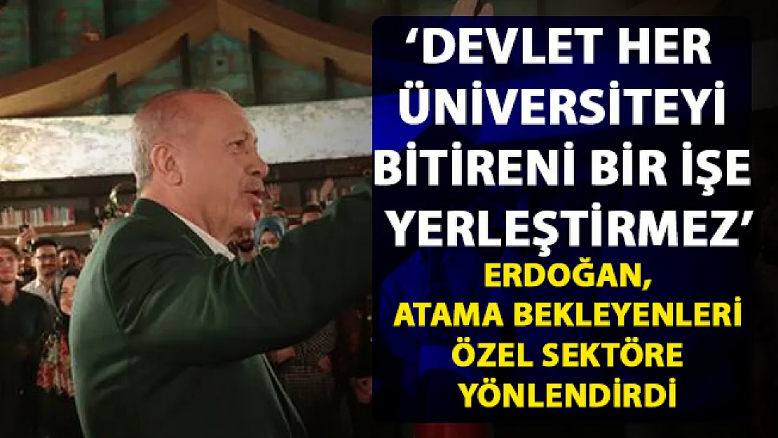 Cumhurbaşkanı Erdoğan, atama bekleyenleri özel sektöre yönlendirdi!..