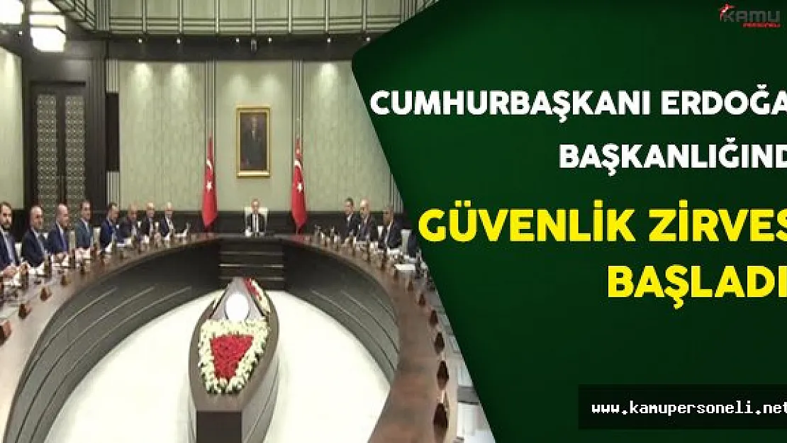Cumhurbaşkanı Erdoğan Başkanlığındaki Güvenlik Zirvesi Başladı !