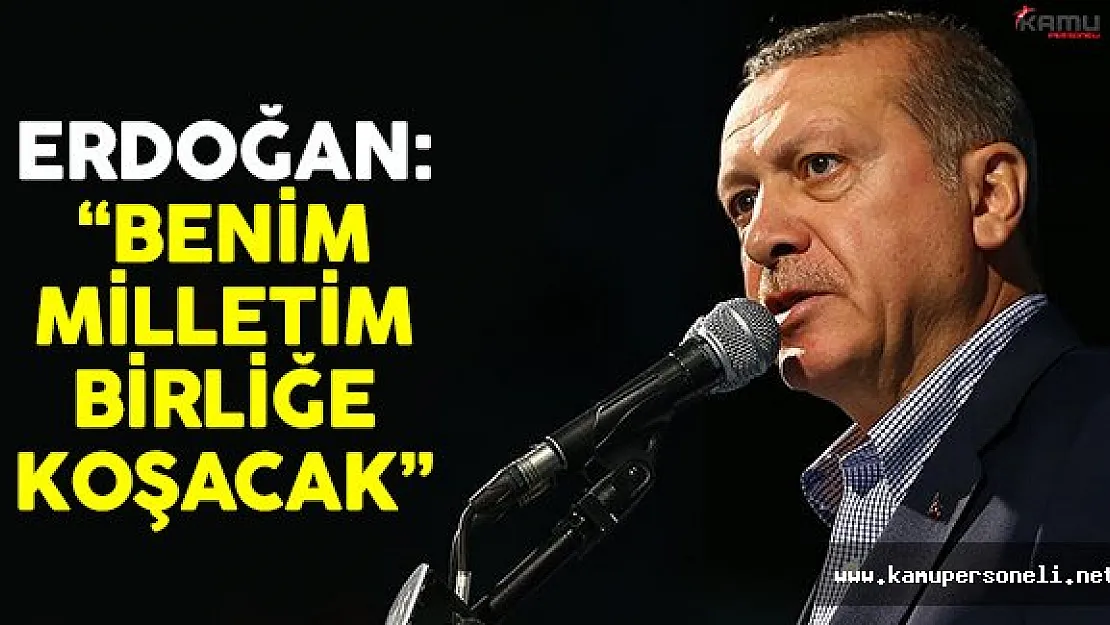 Cumhurbaşkanı Erdoğan: 'Benim milletim birliğe koşacak'