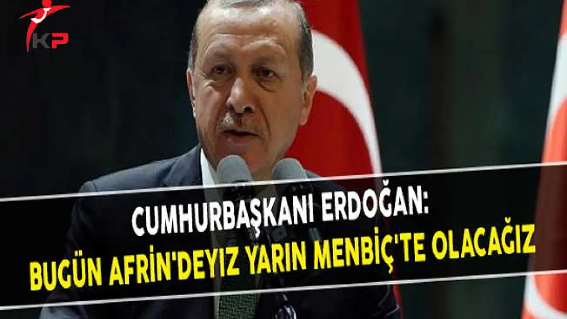 Cumhurbaşkanı Erdoğan: Bugün Afrin'deyiz Yarın Menbiç'te Olacağız