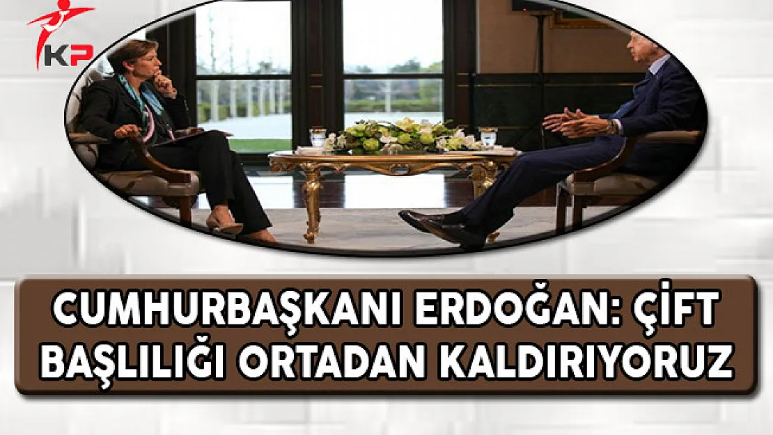 Cumhurbaşkanı Erdoğan: Çift Başlılığı Ortadan Kaldırıyoruz