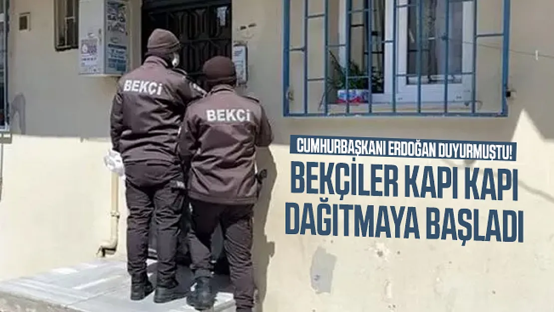 Cumhurbaşkanı Erdoğan duyurmuştu! Bekçiler kapı kapı dağıtmaya başladı