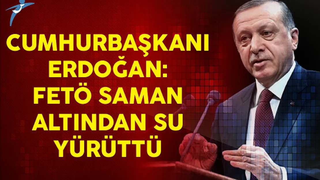 Cumhurbaşkanı Erdoğan: FETÖ Saman Altından Su Yürüttü