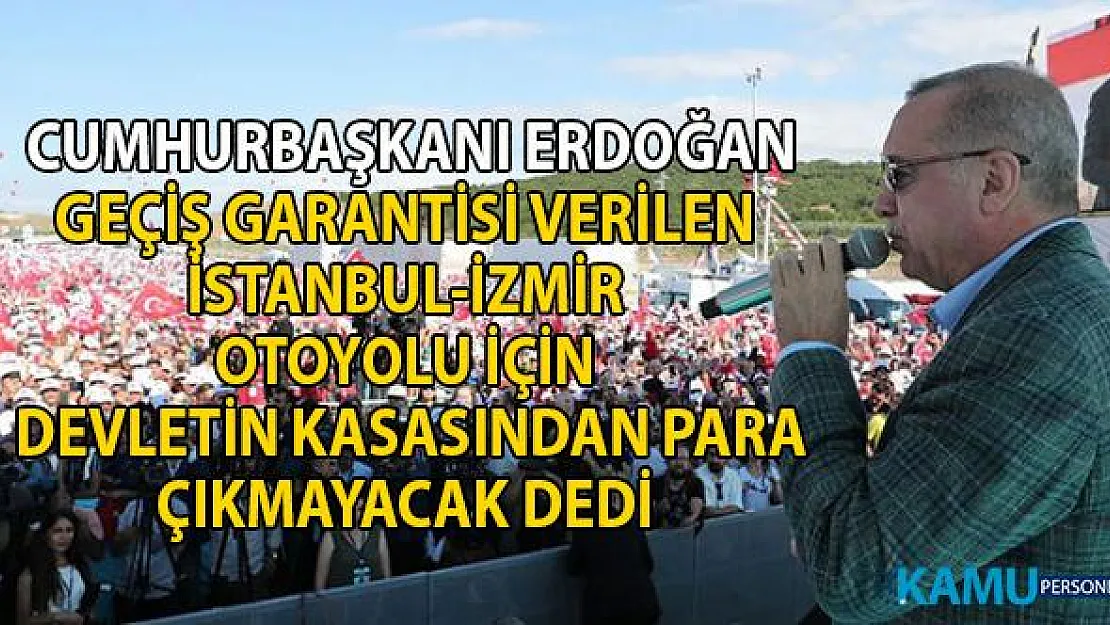Cumhurbaşkanı Erdoğan geçiş garantisi verilen İstanbul İzmir Otoyolu için devletten para çıkmayacak dedi