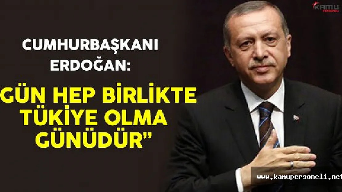Cumhurbaşkanı Erdoğan &quotGün Hep Birlikte Türkiye Olma Günüdür"