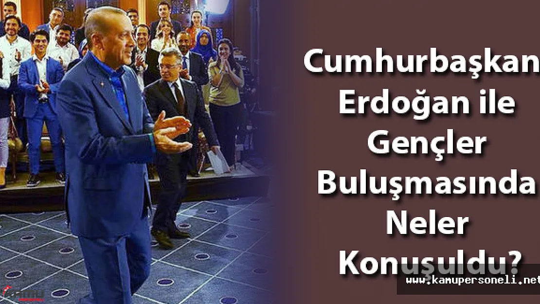 Cumhurbaşkanı Erdoğan ile Gençler Buluşmasında Konuşulanlar