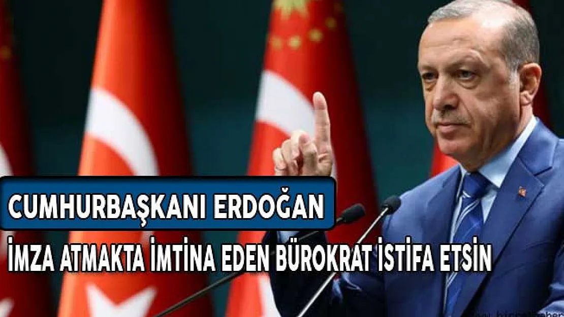 Cumhurbaşkanı Erdoğan: İmza Atmaktan İmtina Eden Bürokrat İstifa Etsin