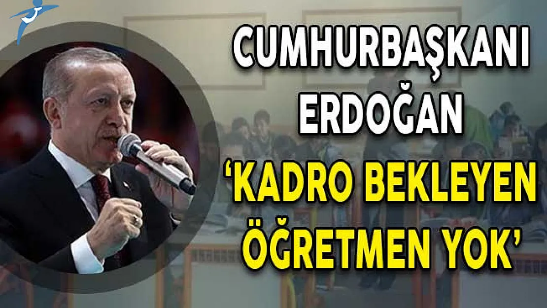 Cumhurbaşkanı Erdoğan: Kadro Bekleyen Öğretmen Yok