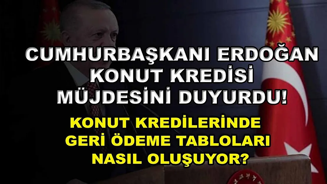 Cumhurbaşkanı Erdoğan konut kredisi müjdesini duyurdu! Konut kredilerinde geri ödeme tabloları nasıl oluşuyor?