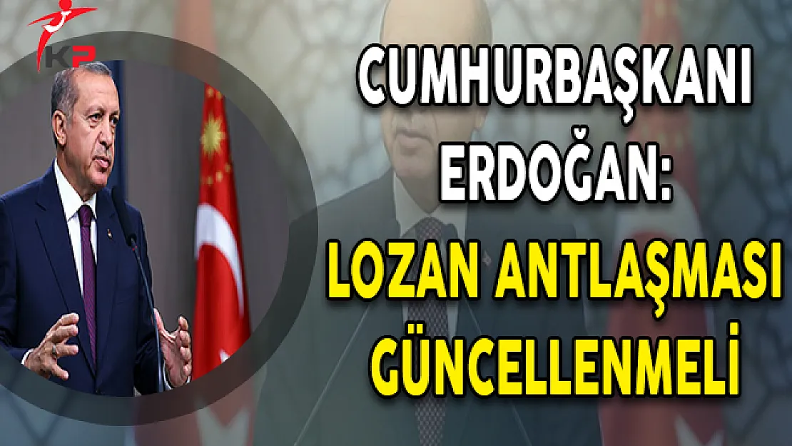 Cumhurbaşkanı Erdoğan: Lozan Anlaşması Güncellenmeli!