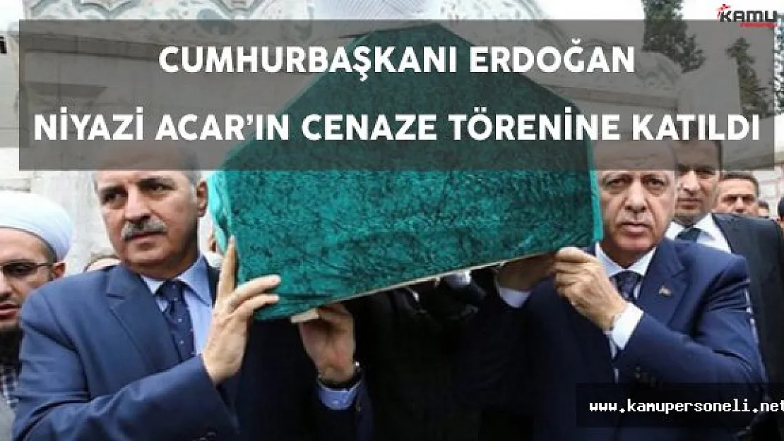 Cumhurbaşkanı Erdoğan Niyazi Acar'ın Cenazesine Katıldı