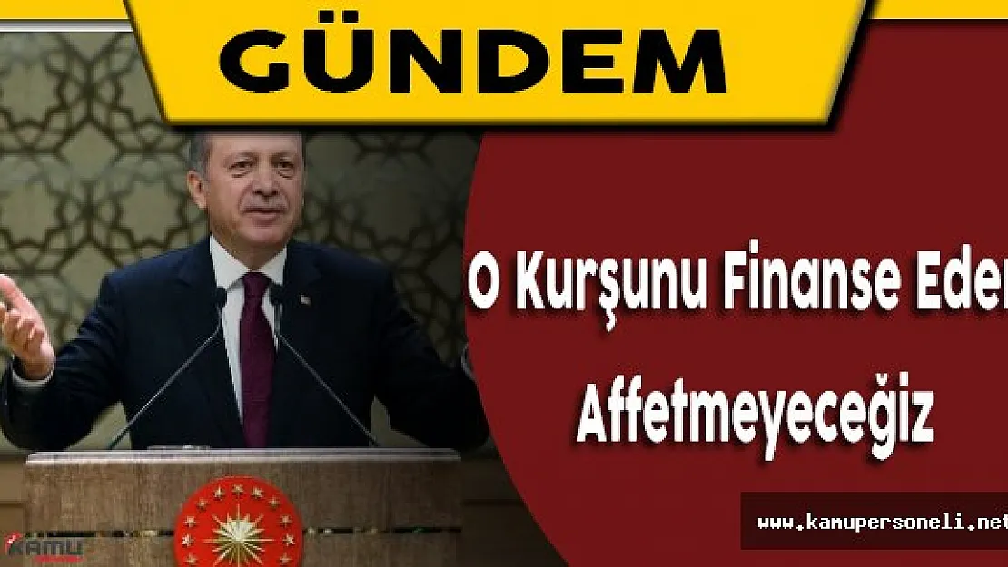 Cumhurbaşkanı Erdoğan: &quotO kurşunu finanse edeni de affetmeyeceğiz."