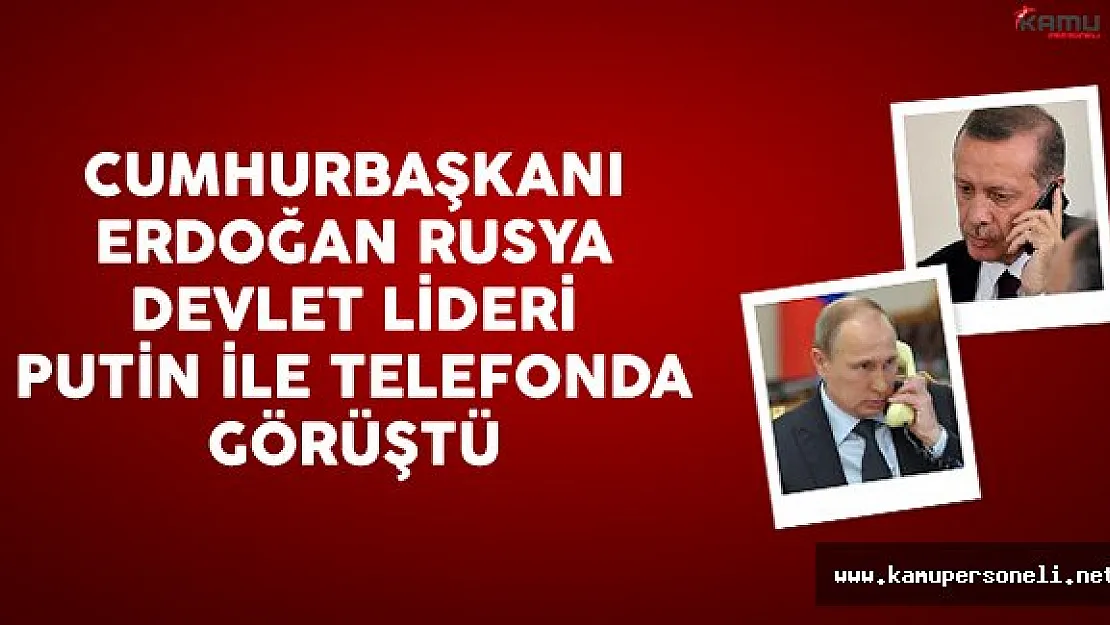 Cumhurbaşkanı Erdoğan Rusya Devlet Başkanı Putin İle Telefonda Görüştü
