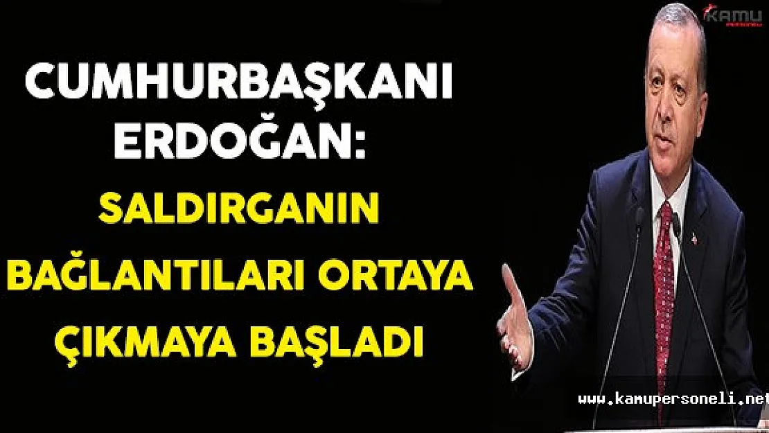 Cumhurbaşkanı Erdoğan: Saldırganın Bağlantıları Ortaya Çıkmaya Başladı
