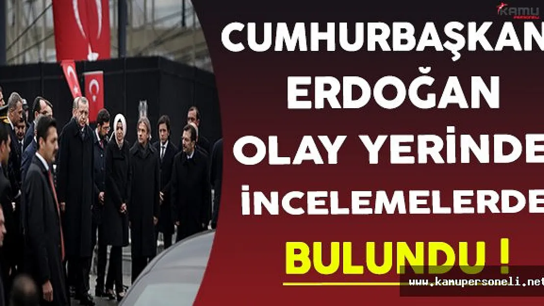 Cumhurbaşkanı Erdoğan Saldırının Gerçekleştirildiği Yerde İncelemelerde Bulundu