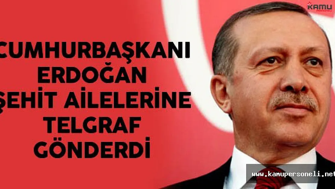 Cumhurbaşkanı Erdoğan şehit ailelerine telgraf göndererek başsağlığı diledi