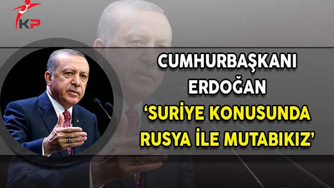 Cumhurbaşkanı Erdoğan: Suriye Konusunda Rusya İle Mutabıkız!
