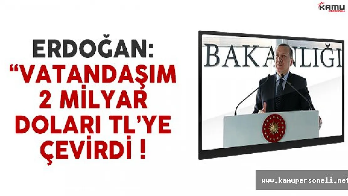 Cumhurbaşkanı Erdoğan: 'Vatandaşım 2 milyar doları TL'ye çevirdi'