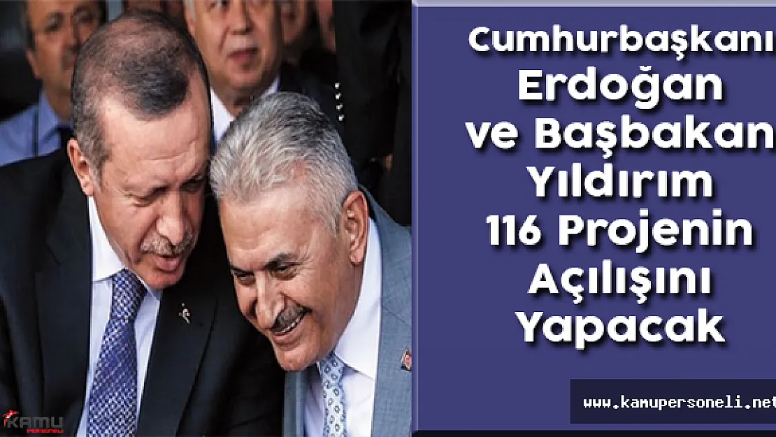 Cumhurbaşkanı Erdoğan ve Başbakan Yıldırım 116 Projenin Açılışını Yapacak