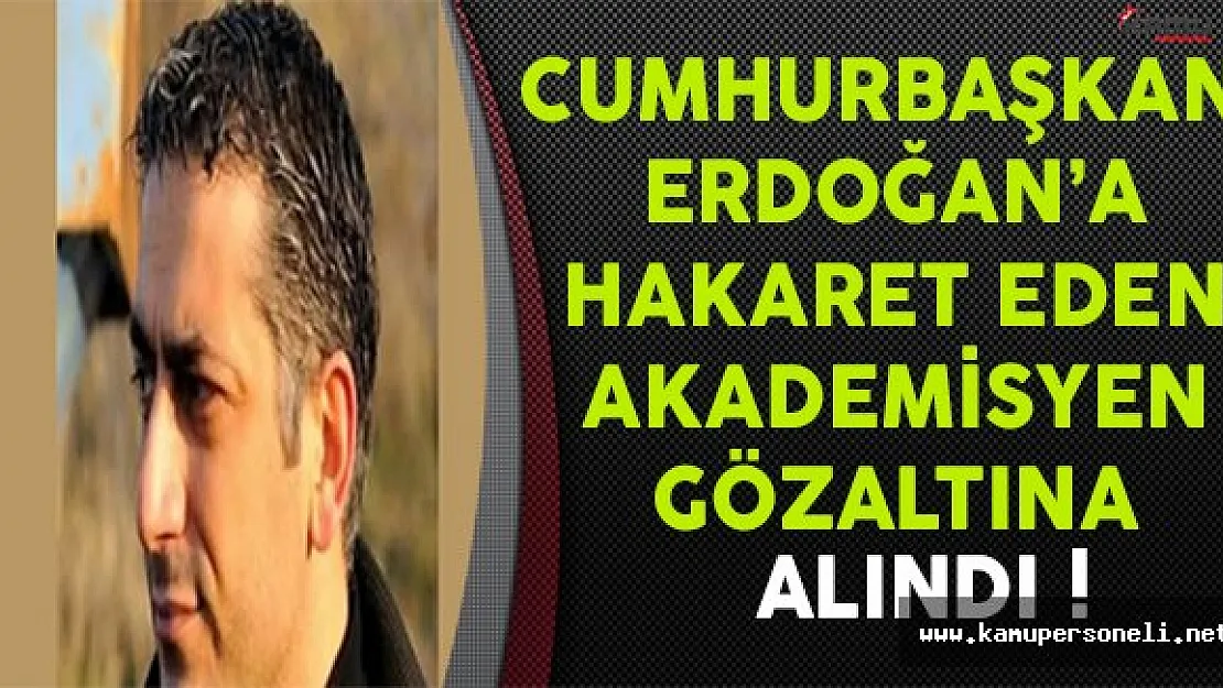 Cumhurbaşkanı Erdoğan'a Final Sınavında Hakaret Eden Akademisyen Gözaltına Alındı