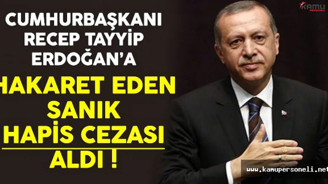 Cumhurbaşkanı Erdoğan'a Hakaret Eden Sanık Hapis Cezası Aldı !