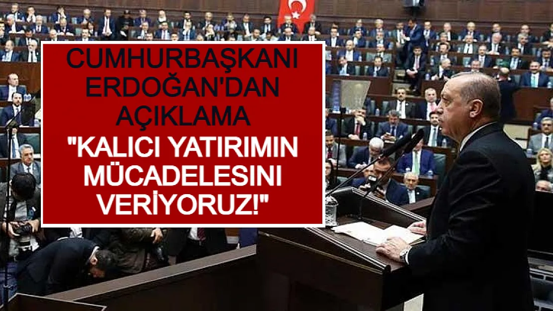 Cumhurbaşkanı Erdoğan'dan Açıklama: Kalıcı Yatırımın Mücadelesini Veriyoruz!