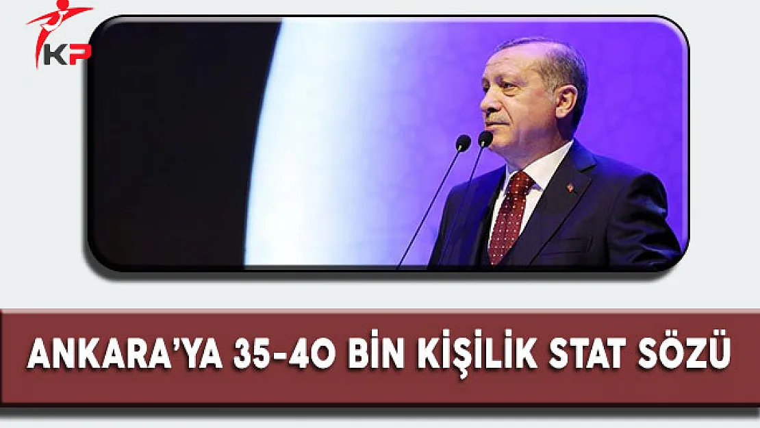 Cumhurbaşkanı Erdoğan'dan Ankara'ya 35-40 Bin Kişilik Stat Sözü