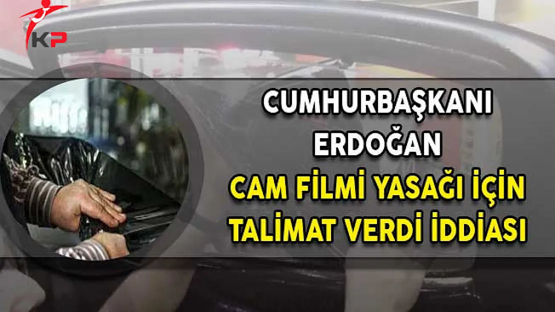 Cumhurbaşkanı Erdoğan'dan Cam Filmi Yasağına Yönelik Talimat Verdi İddiası