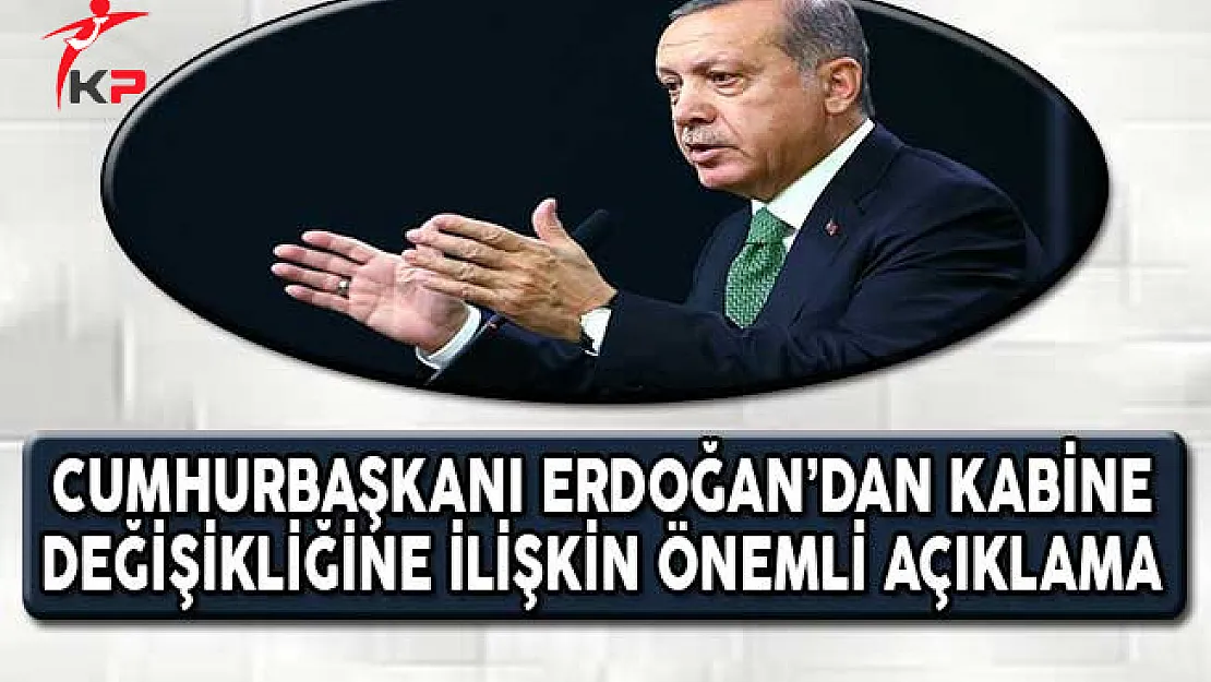 Cumhurbaşkanı Erdoğan'dan Çok Önemli Kabine Değişikliği Açıklaması