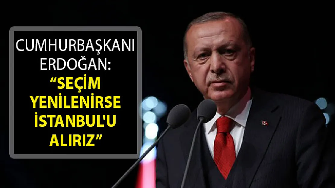 Cumhurbaşkanı Erdoğan'dan Flaş Sözler: Seçim Yenilenirse İstanbul'u Alırız