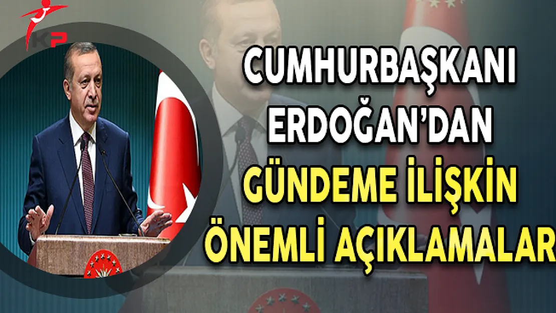 Cumhurbaşkanı Erdoğan'dan Gündeme İlişkin Önemli Açıklamlar