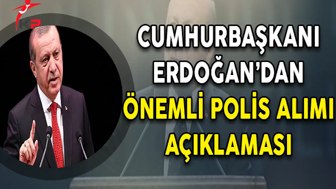 Cumhurbaşkanı Erdoğan'dan Önemli Polis Alımı Açıklaması