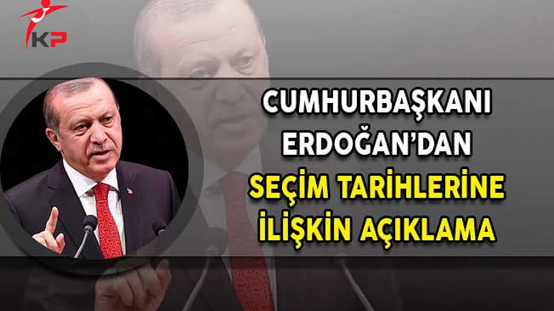 Cumhurbaşkanı Erdoğan'dan Seçim Tarihlerine İlişkin Açıklama!